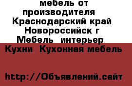  мебель от производителя  - Краснодарский край, Новороссийск г. Мебель, интерьер » Кухни. Кухонная мебель   